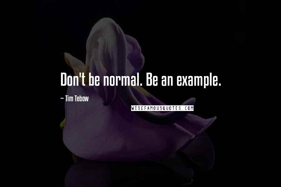 Tim Tebow Quotes: Don't be normal. Be an example.