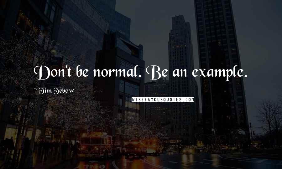 Tim Tebow Quotes: Don't be normal. Be an example.