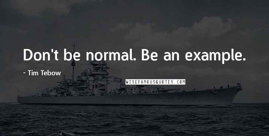 Tim Tebow Quotes: Don't be normal. Be an example.