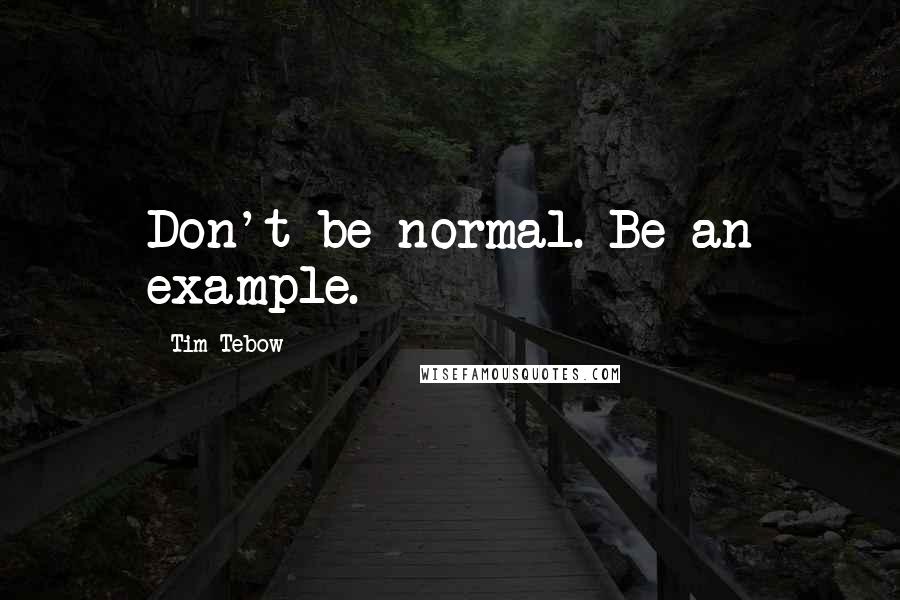 Tim Tebow Quotes: Don't be normal. Be an example.