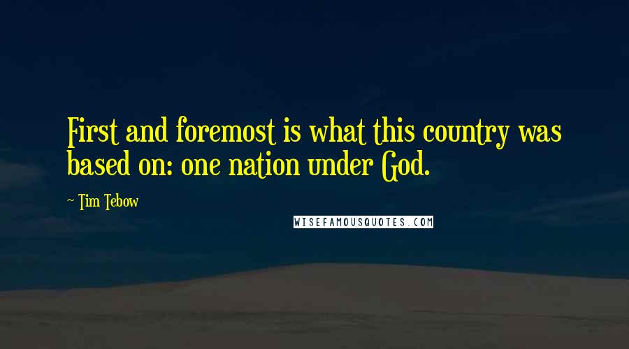 Tim Tebow Quotes: First and foremost is what this country was based on: one nation under God.