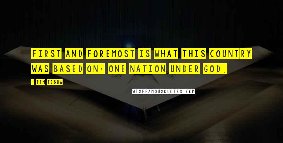 Tim Tebow Quotes: First and foremost is what this country was based on: one nation under God.