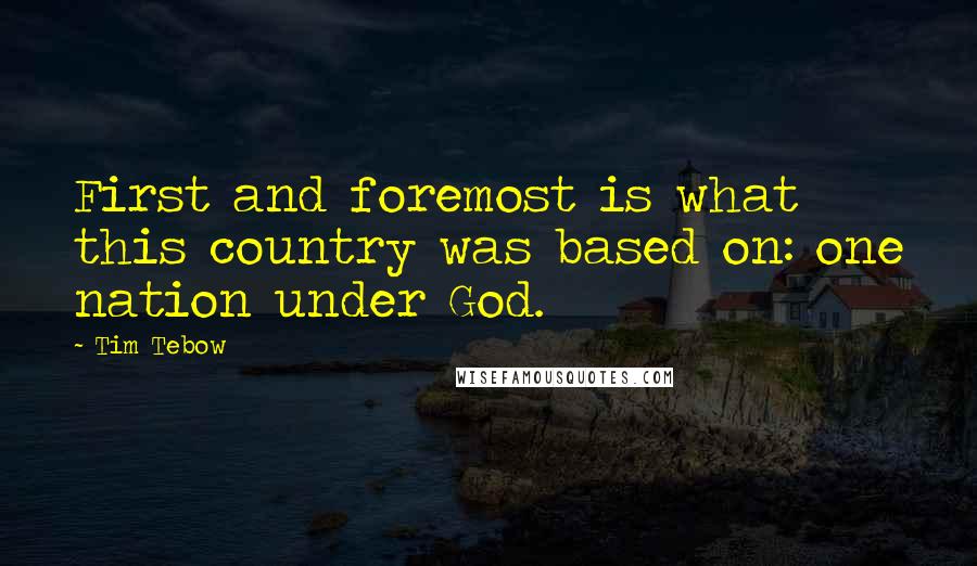 Tim Tebow Quotes: First and foremost is what this country was based on: one nation under God.