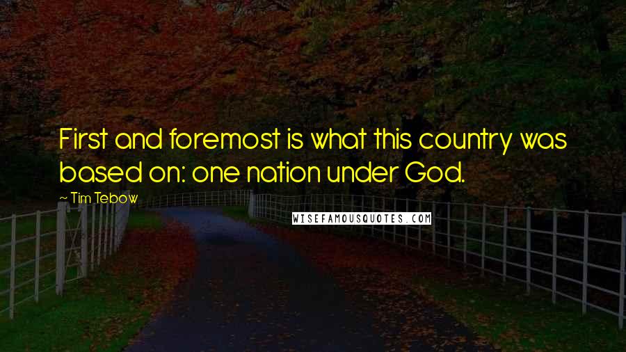 Tim Tebow Quotes: First and foremost is what this country was based on: one nation under God.