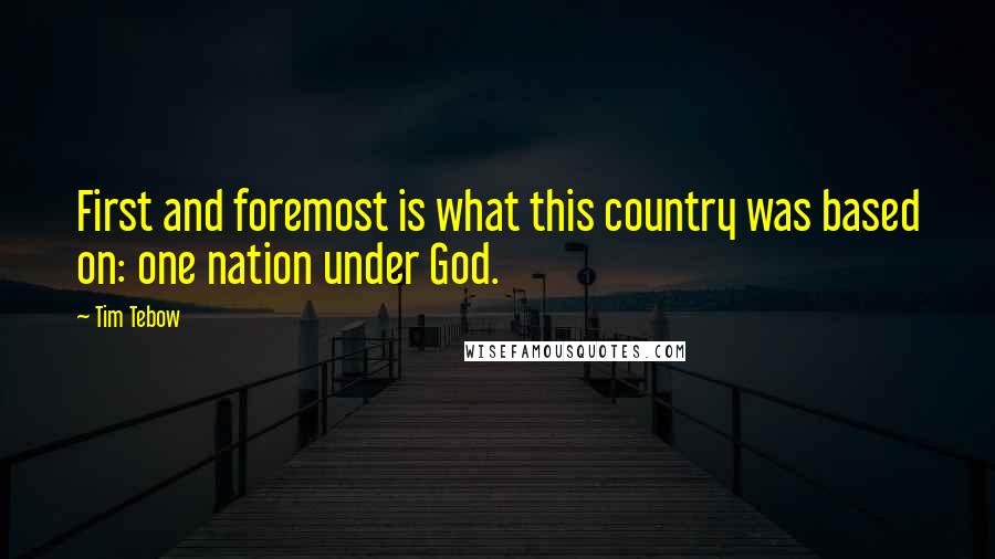 Tim Tebow Quotes: First and foremost is what this country was based on: one nation under God.