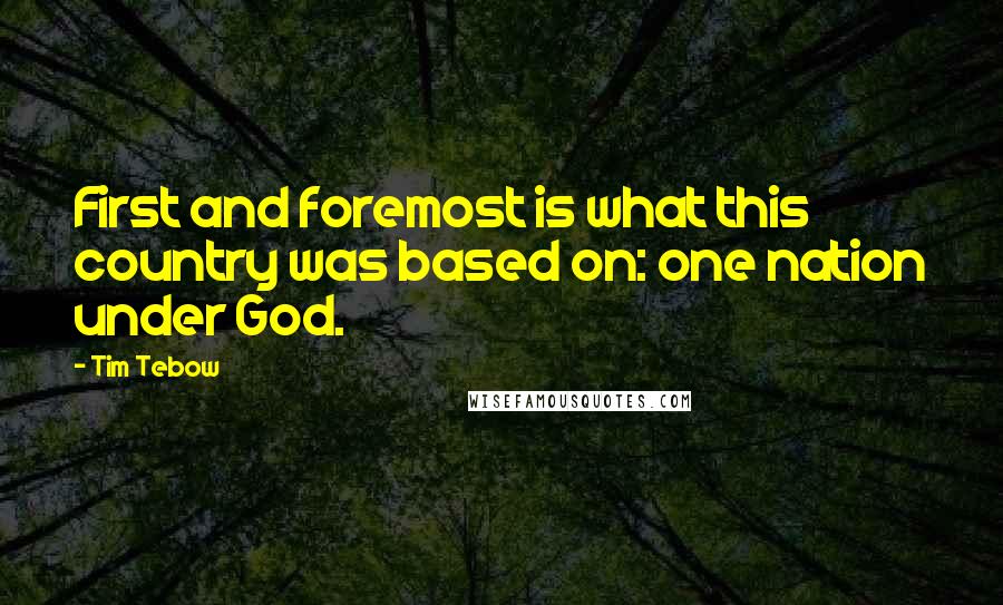 Tim Tebow Quotes: First and foremost is what this country was based on: one nation under God.