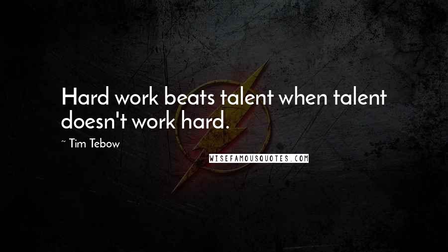 Tim Tebow Quotes: Hard work beats talent when talent doesn't work hard.