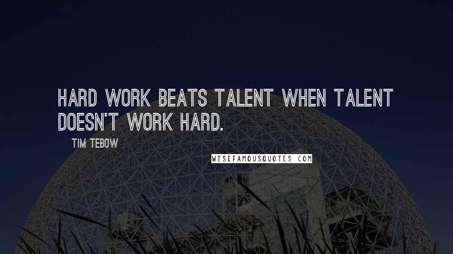 Tim Tebow Quotes: Hard work beats talent when talent doesn't work hard.