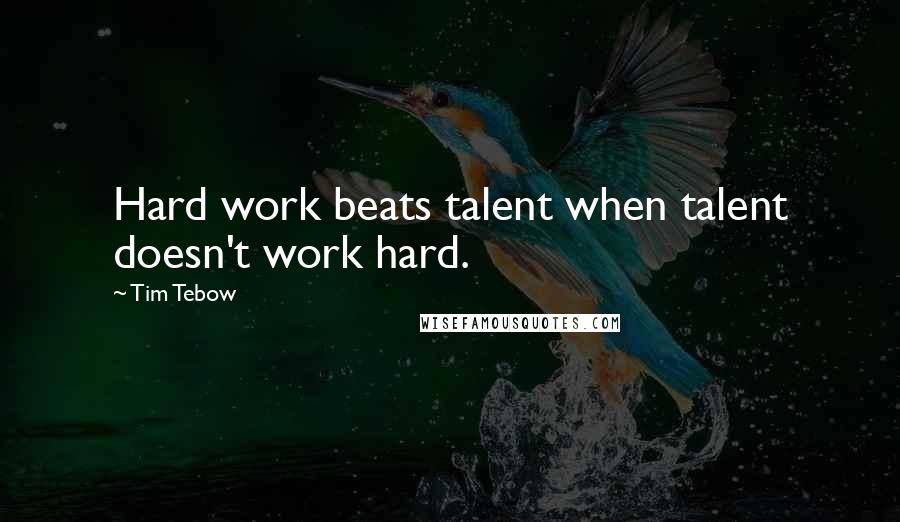 Tim Tebow Quotes: Hard work beats talent when talent doesn't work hard.