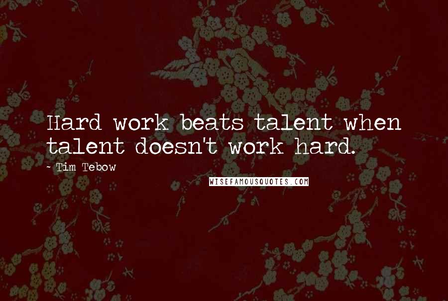 Tim Tebow Quotes: Hard work beats talent when talent doesn't work hard.