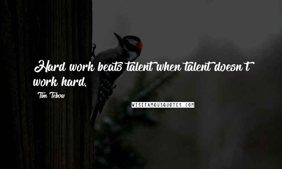 Tim Tebow Quotes: Hard work beats talent when talent doesn't work hard.