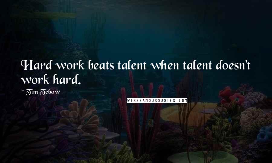 Tim Tebow Quotes: Hard work beats talent when talent doesn't work hard.