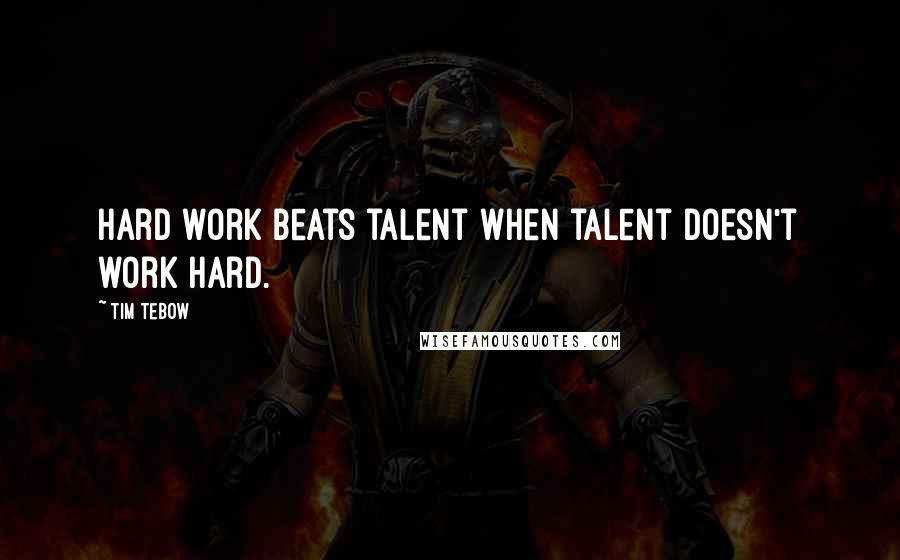 Tim Tebow Quotes: Hard work beats talent when talent doesn't work hard.