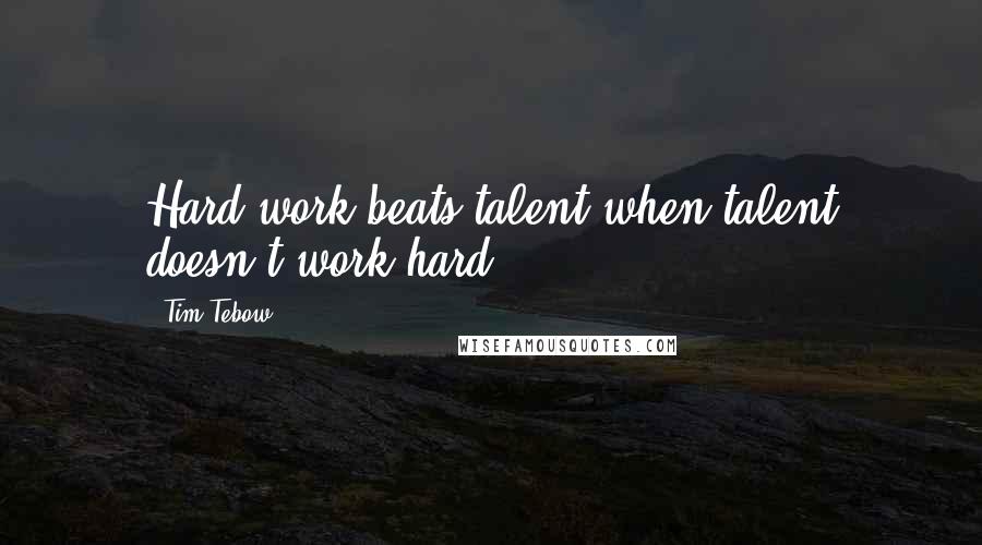 Tim Tebow Quotes: Hard work beats talent when talent doesn't work hard.