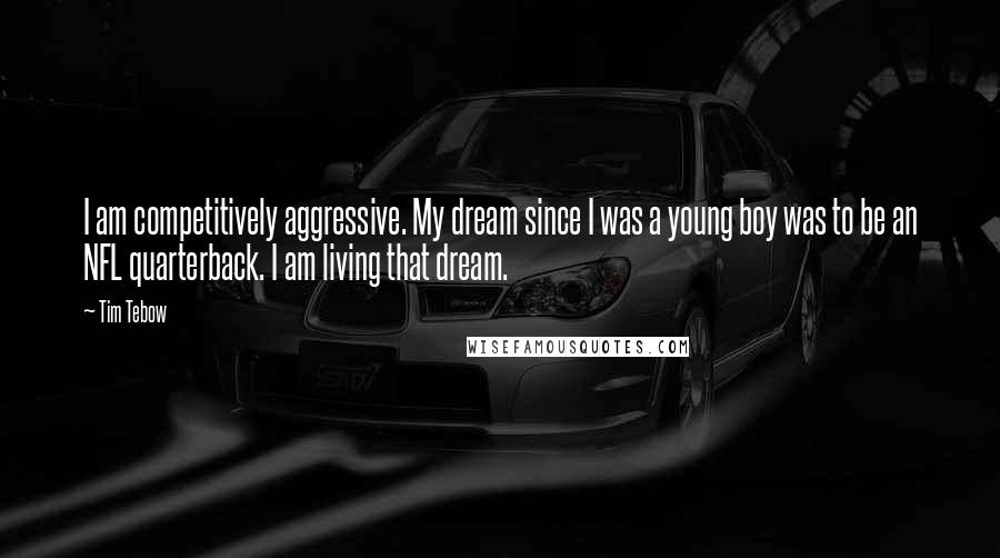 Tim Tebow Quotes: I am competitively aggressive. My dream since I was a young boy was to be an NFL quarterback. I am living that dream.