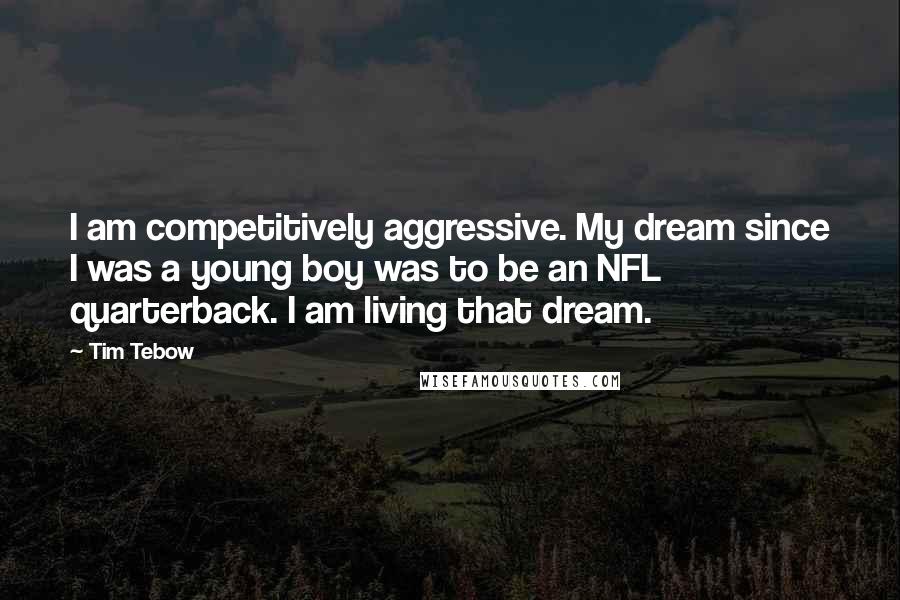 Tim Tebow Quotes: I am competitively aggressive. My dream since I was a young boy was to be an NFL quarterback. I am living that dream.