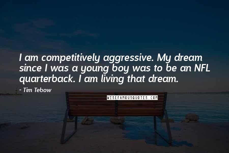Tim Tebow Quotes: I am competitively aggressive. My dream since I was a young boy was to be an NFL quarterback. I am living that dream.