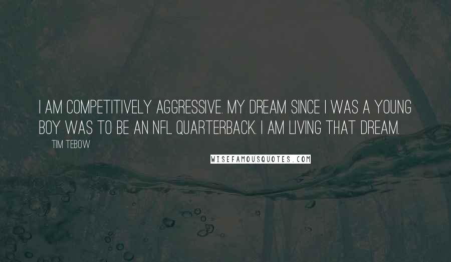 Tim Tebow Quotes: I am competitively aggressive. My dream since I was a young boy was to be an NFL quarterback. I am living that dream.