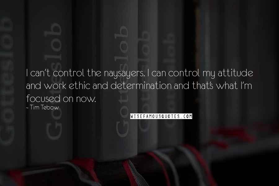 Tim Tebow Quotes: I can't control the naysayers. I can control my attitude and work ethic and determination and that's what I'm focused on now.