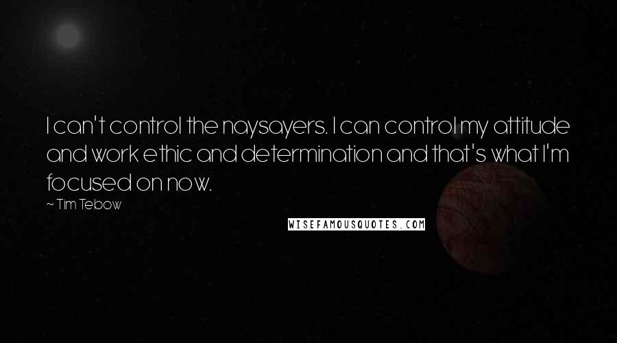 Tim Tebow Quotes: I can't control the naysayers. I can control my attitude and work ethic and determination and that's what I'm focused on now.