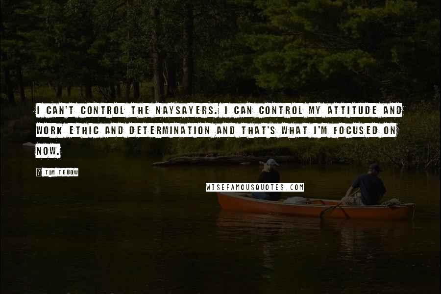 Tim Tebow Quotes: I can't control the naysayers. I can control my attitude and work ethic and determination and that's what I'm focused on now.