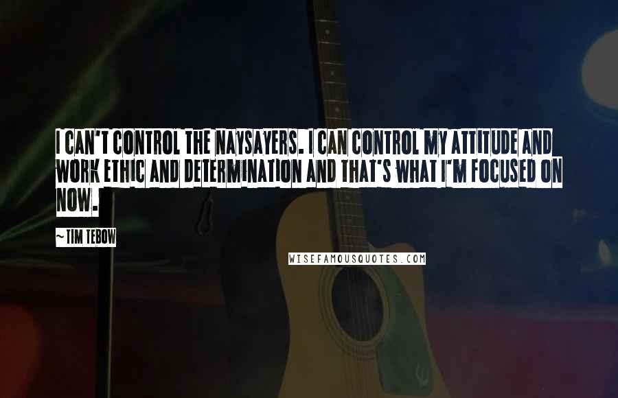 Tim Tebow Quotes: I can't control the naysayers. I can control my attitude and work ethic and determination and that's what I'm focused on now.