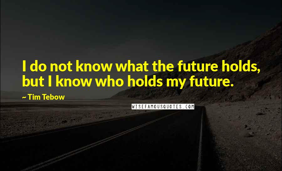 Tim Tebow Quotes: I do not know what the future holds, but I know who holds my future.