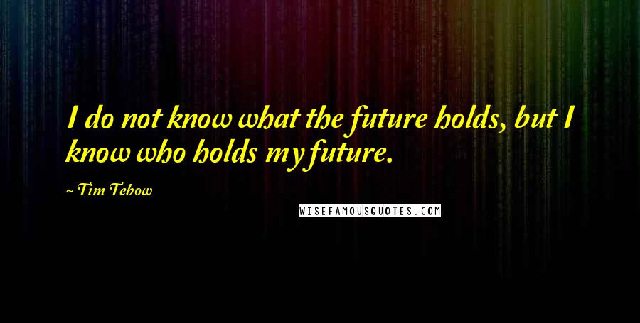 Tim Tebow Quotes: I do not know what the future holds, but I know who holds my future.