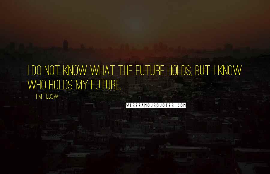 Tim Tebow Quotes: I do not know what the future holds, but I know who holds my future.