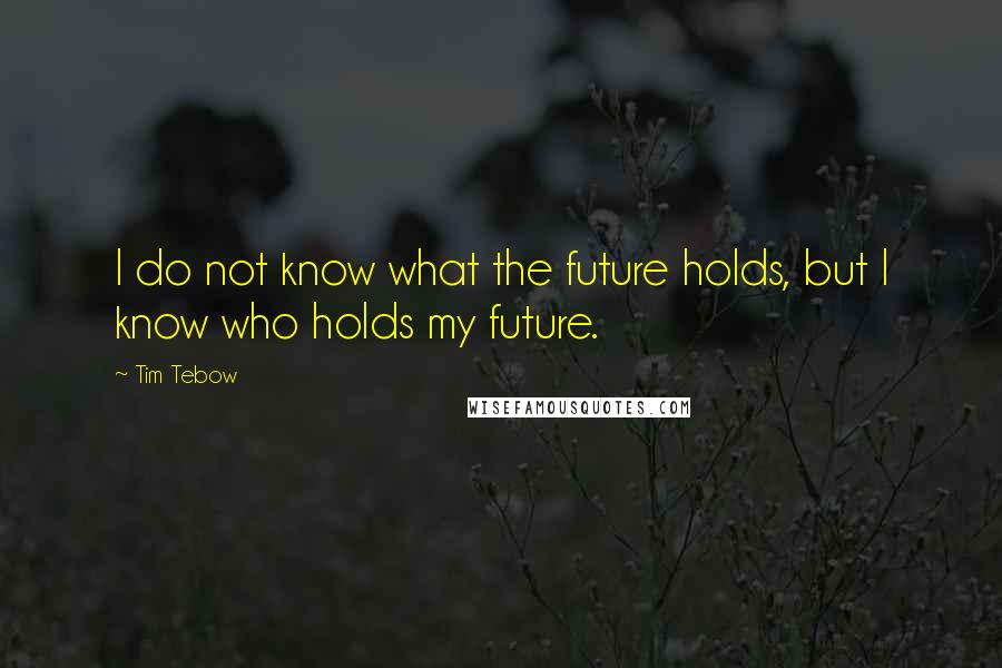 Tim Tebow Quotes: I do not know what the future holds, but I know who holds my future.