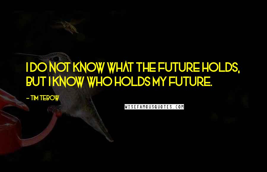 Tim Tebow Quotes: I do not know what the future holds, but I know who holds my future.