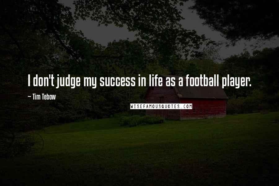 Tim Tebow Quotes: I don't judge my success in life as a football player.