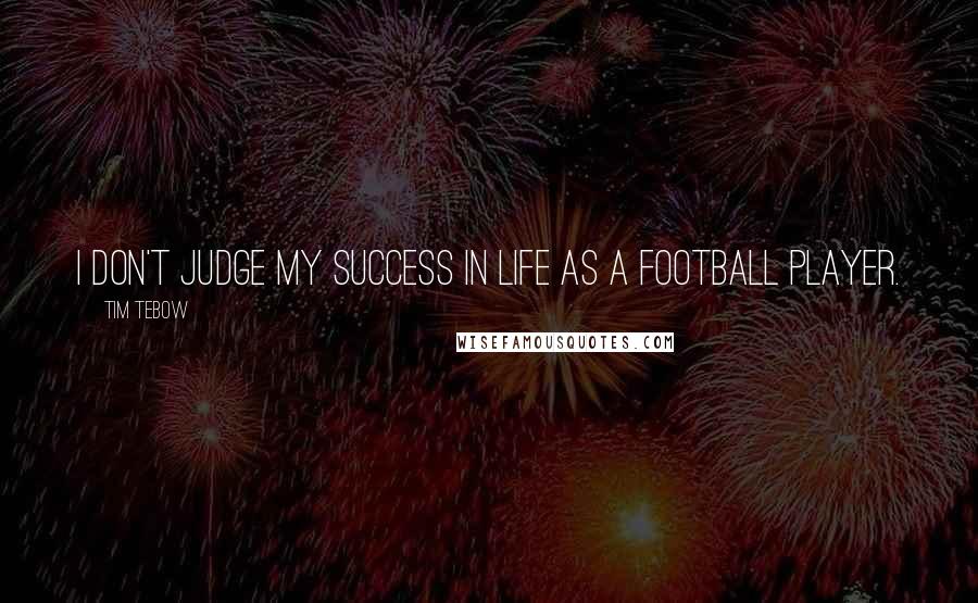 Tim Tebow Quotes: I don't judge my success in life as a football player.