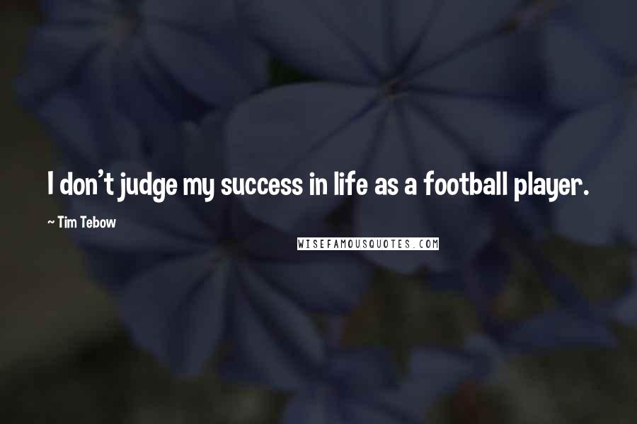 Tim Tebow Quotes: I don't judge my success in life as a football player.