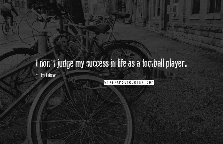 Tim Tebow Quotes: I don't judge my success in life as a football player.