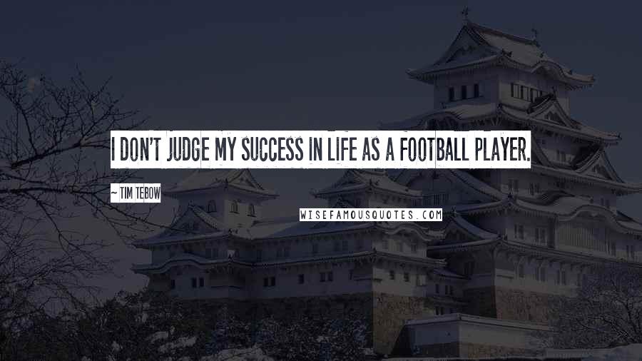 Tim Tebow Quotes: I don't judge my success in life as a football player.