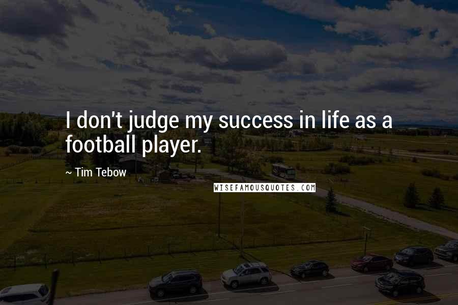 Tim Tebow Quotes: I don't judge my success in life as a football player.
