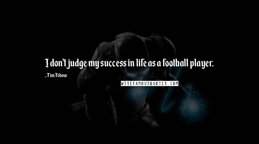 Tim Tebow Quotes: I don't judge my success in life as a football player.