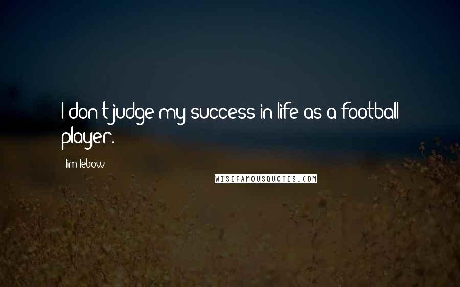 Tim Tebow Quotes: I don't judge my success in life as a football player.