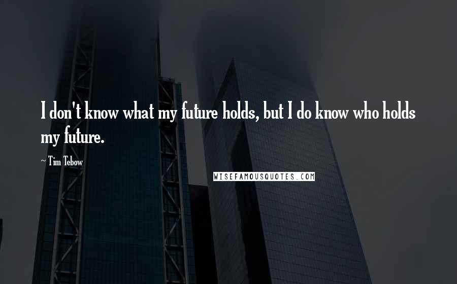 Tim Tebow Quotes: I don't know what my future holds, but I do know who holds my future.