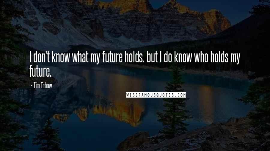 Tim Tebow Quotes: I don't know what my future holds, but I do know who holds my future.