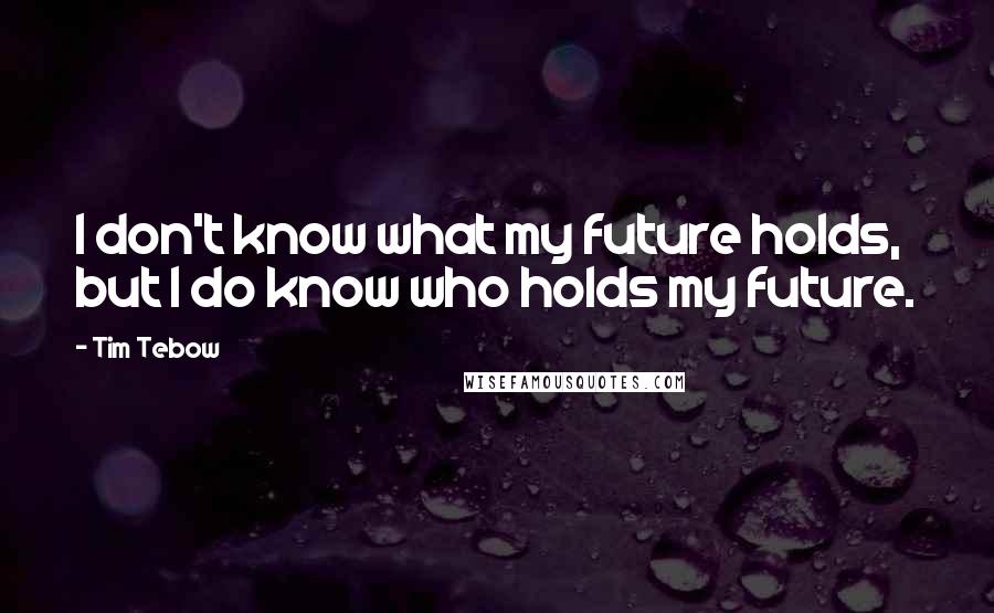 Tim Tebow Quotes: I don't know what my future holds, but I do know who holds my future.