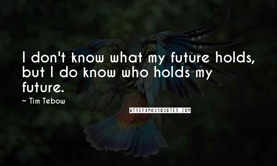 Tim Tebow Quotes: I don't know what my future holds, but I do know who holds my future.