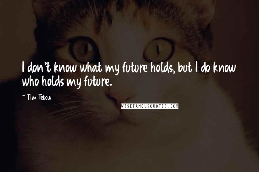 Tim Tebow Quotes: I don't know what my future holds, but I do know who holds my future.