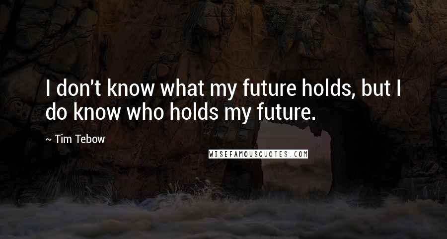 Tim Tebow Quotes: I don't know what my future holds, but I do know who holds my future.