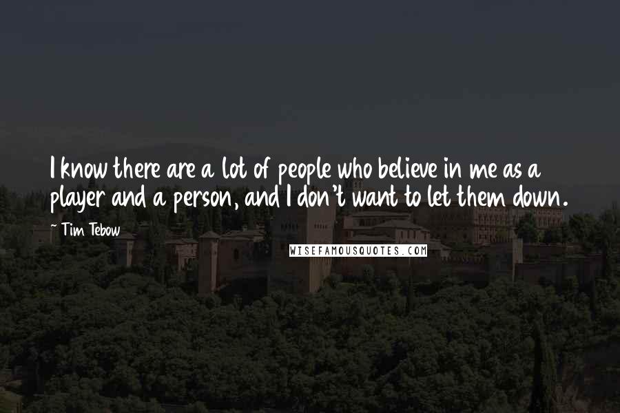 Tim Tebow Quotes: I know there are a lot of people who believe in me as a player and a person, and I don't want to let them down.