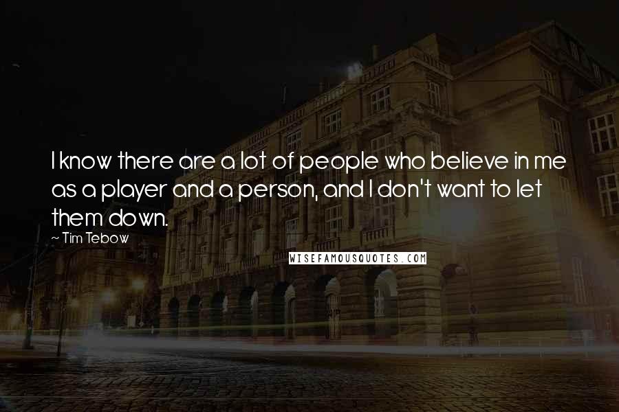 Tim Tebow Quotes: I know there are a lot of people who believe in me as a player and a person, and I don't want to let them down.