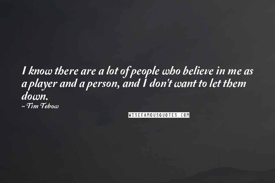 Tim Tebow Quotes: I know there are a lot of people who believe in me as a player and a person, and I don't want to let them down.