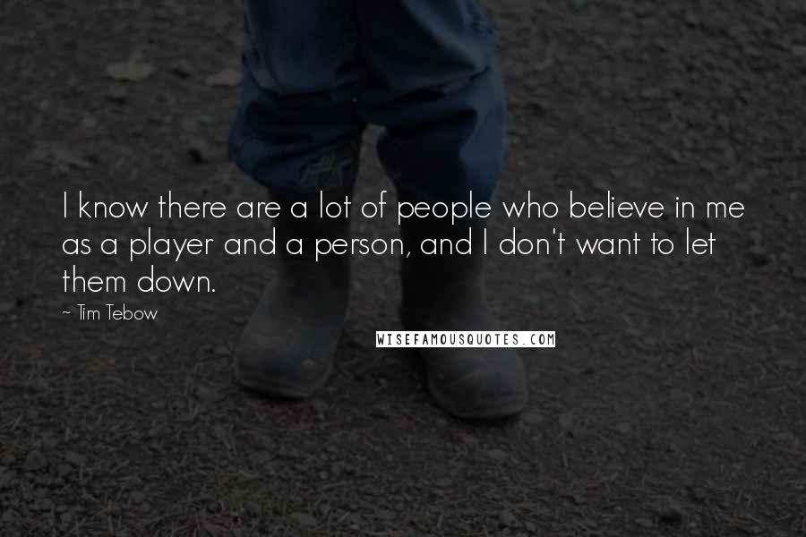 Tim Tebow Quotes: I know there are a lot of people who believe in me as a player and a person, and I don't want to let them down.