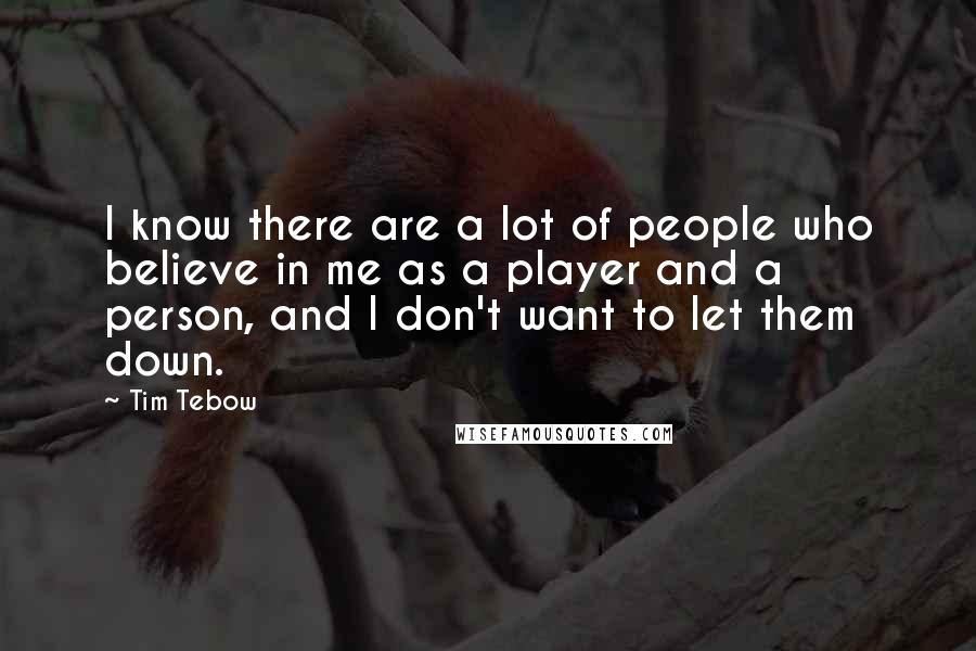 Tim Tebow Quotes: I know there are a lot of people who believe in me as a player and a person, and I don't want to let them down.